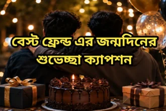 বেস্ট ফ্রেন্ড এর জন্মদিনের শুভেচ্ছা ক্যাপশন